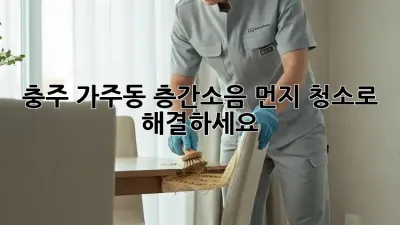 충주 가주동 층간소음? 먼지 청소로 해결하세요!