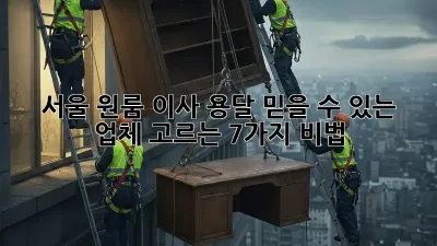 서울 원룸 이사 용달, 믿을 수 있는 업체 고르는 7가지 비법!